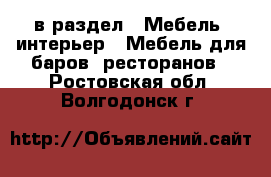  в раздел : Мебель, интерьер » Мебель для баров, ресторанов . Ростовская обл.,Волгодонск г.